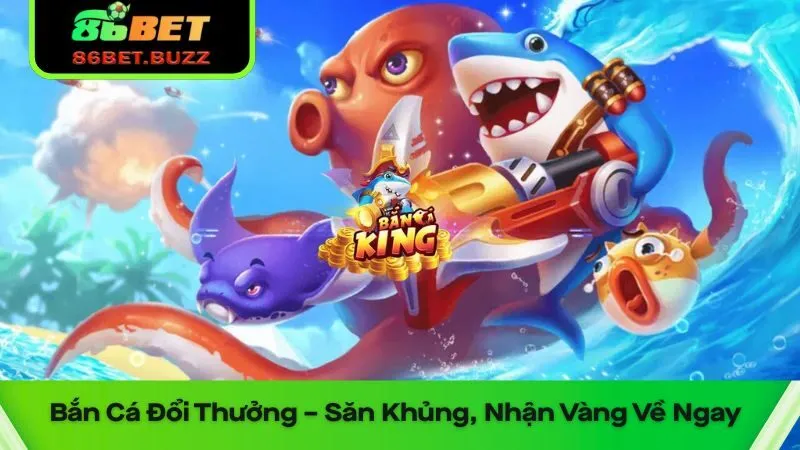 Bắn Cá Đổi Thưởng 86bet - Bắn Cá Khủng - Nổ Thưởng Liền Tay