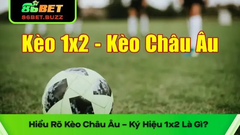 Kèo Châu Âu – Cách Hiểu Dễ Dàng Và Chiến Lược Tối Ưu 1 Hiểu Rõ Kèo Châu Âu – Ký Hiệu 1x2 Là Gì?