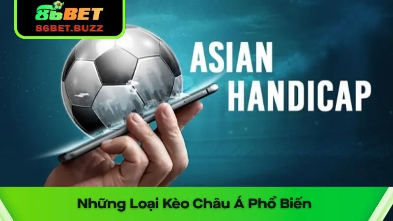 Chơi Kèo Châu Á 86bet Dễ Giành Được Giải Thưởng Lớn 1 Các dạng kèo Châu Á phổ biến dân cược cần biết